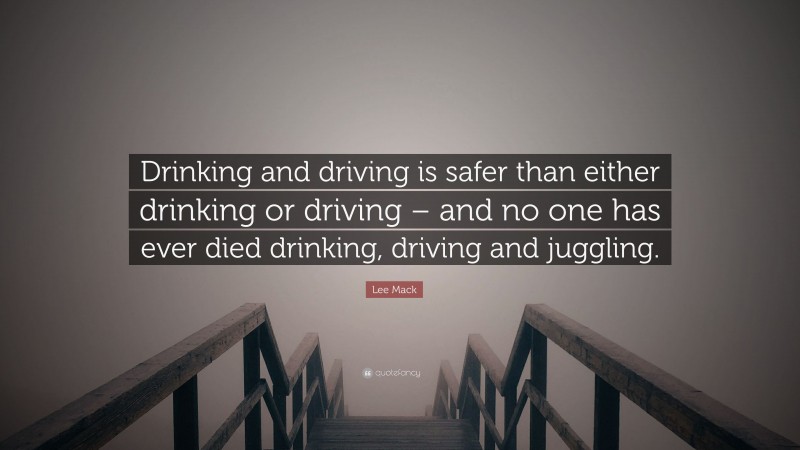 Lee Mack Quote: “Drinking and driving is safer than either drinking or driving – and no one has ever died drinking, driving and juggling.”