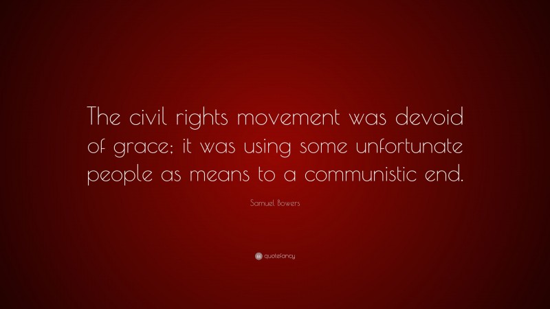 Samuel Bowers Quote: “The civil rights movement was devoid of grace; it was using some unfortunate people as means to a communistic end.”