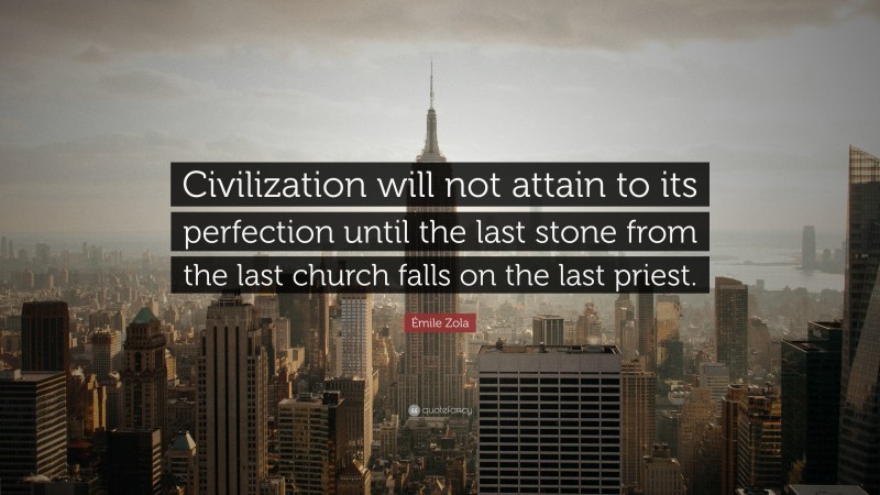 Émile Zola Quote: “Civilization will not attain to its perfection until the last stone from the last church falls on the last priest.”