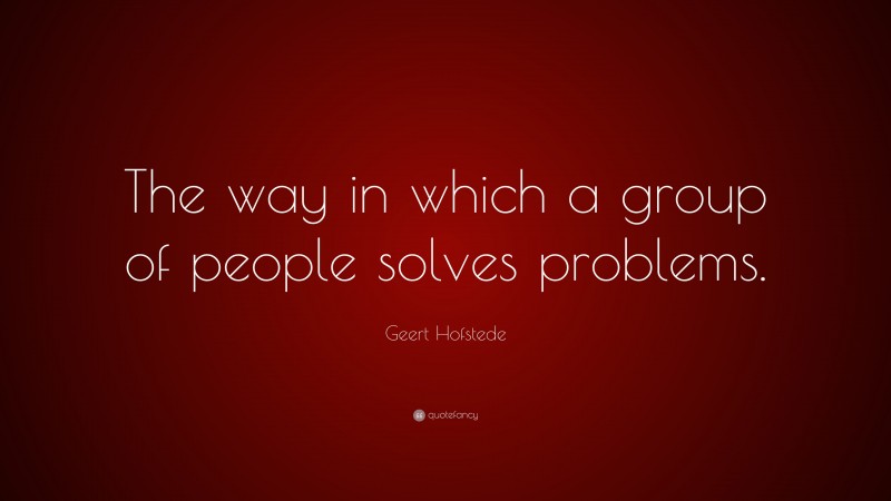 Geert Hofstede Quote: “The way in which a group of people solves problems.”