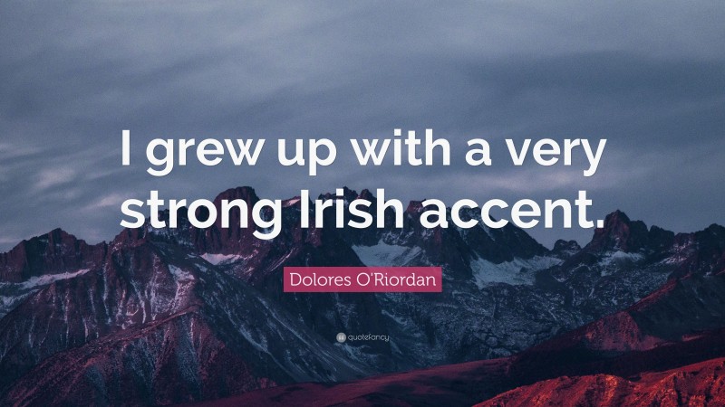 Dolores O'Riordan Quote: “I grew up with a very strong Irish accent.”