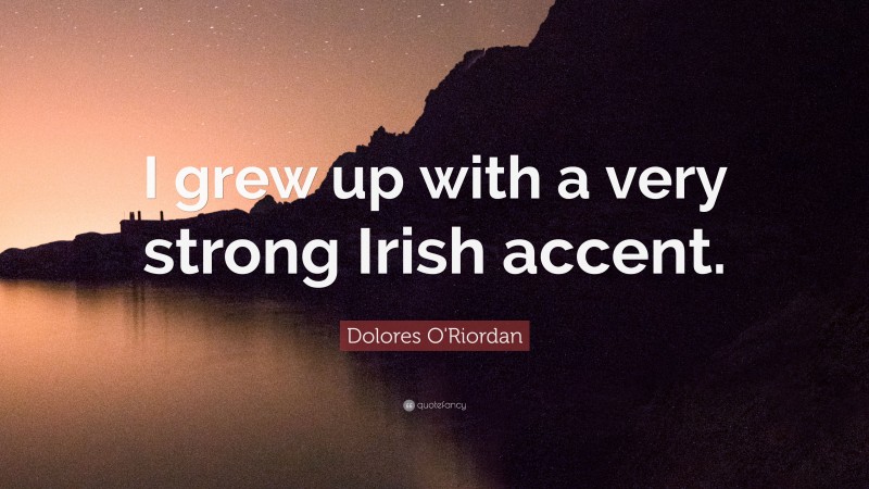 Dolores O'Riordan Quote: “I grew up with a very strong Irish accent.”