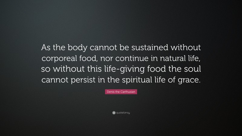 Denis the Carthusian Quote: “As the body cannot be sustained without ...