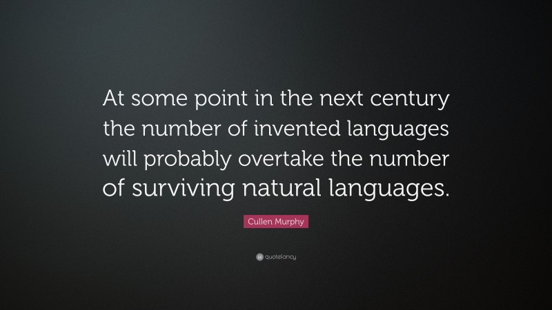 Cullen Murphy Quote: “At some point in the next century the number of invented languages will probably overtake the number of surviving natural languages.”