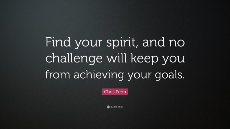 Chris Penn Quote: “Find your spirit, and no challenge will keep you from achieving your goals.”