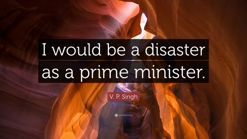 V. P. Singh Quote: “I would be a disaster as a prime minister.”