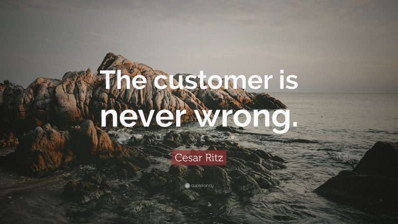 Cesar Ritz Quote: “The customer is never wrong.”