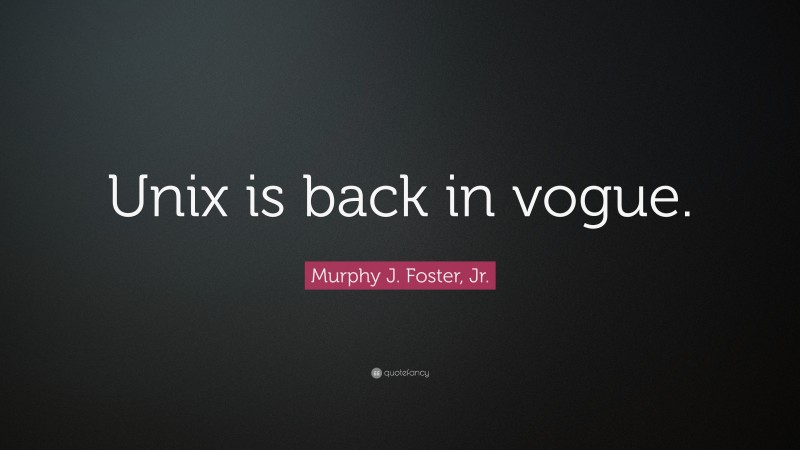 Murphy J. Foster, Jr. Quote: “Unix is back in vogue.”