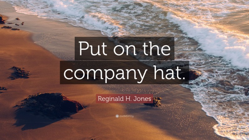 Reginald H. Jones Quote: “Put on the company hat.”