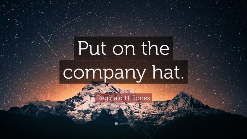 Reginald H. Jones Quote: “Put on the company hat.”