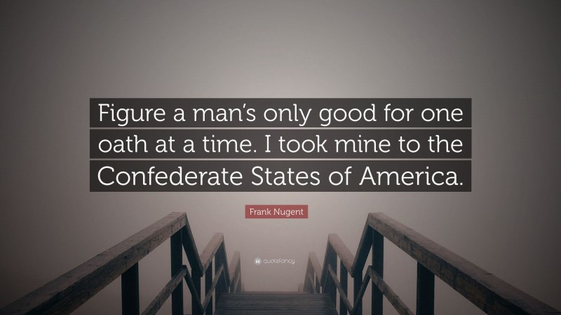 Frank Nugent Quote: “Figure a man’s only good for one oath at a time. I took mine to the Confederate States of America.”