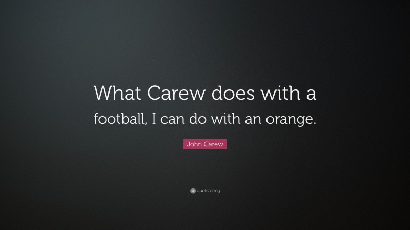 John Carew Quote: “What Carew does with a football, I can do with an orange.”