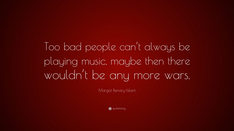 Margot Benary-Isbert Quote: “Too bad people can’t always be playing music, maybe then there wouldn’t be any more wars.”