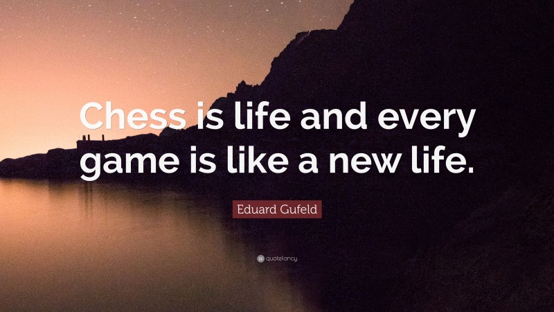 Eduard Gufeld Quote: “Chess is life and every game is like a new life.”