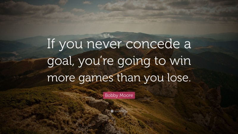 Bobby Moore Quote: “If you never concede a goal, you’re going to win more games than you lose.”