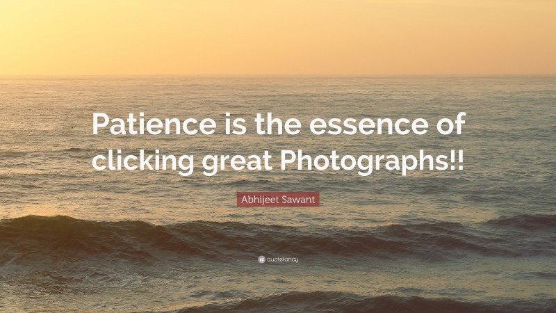 Abhijeet Sawant Quote: “Patience is the essence of clicking great Photographs!!”