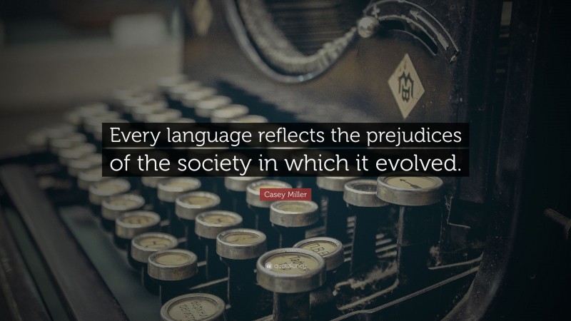 Casey Miller Quote: “Every language reflects the prejudices of the society in which it evolved.”