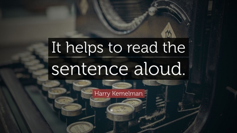 Harry Kemelman Quote: “It helps to read the sentence aloud.”
