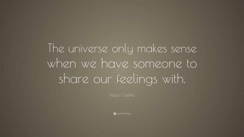 Paulo Coelho Quote: “The universe only makes sense when we have someone to share our feelings with.”