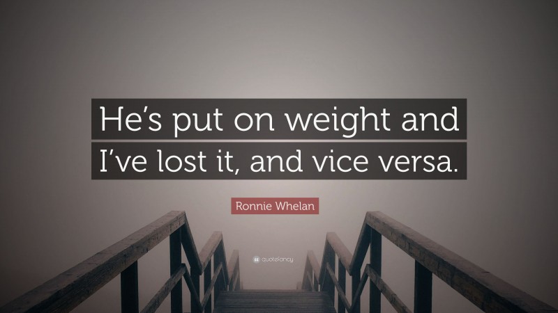 Ronnie Whelan Quote: “He’s put on weight and I’ve lost it, and vice versa.”