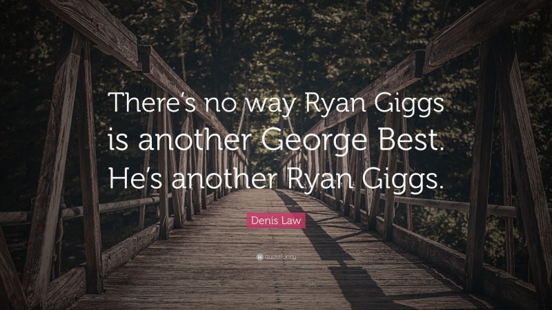 Denis Law Quote: “There’s no way Ryan Giggs is another George Best. He’s another Ryan Giggs.”