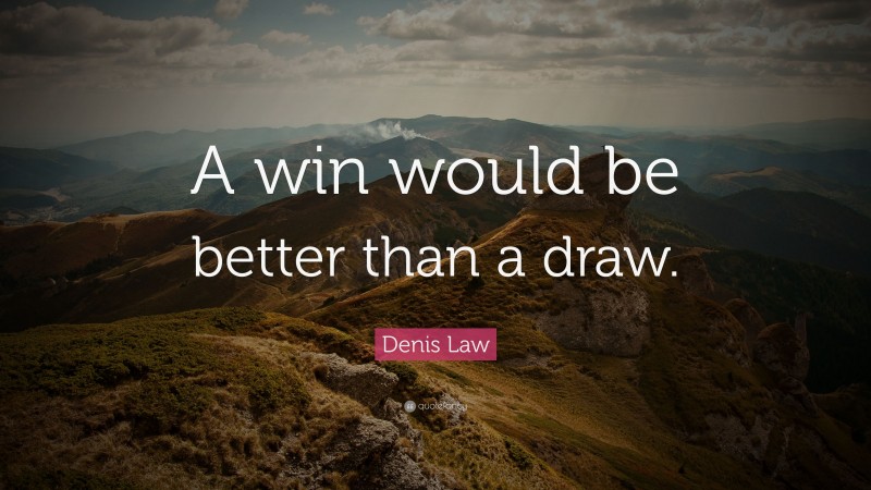 Denis Law Quote: “A win would be better than a draw.”