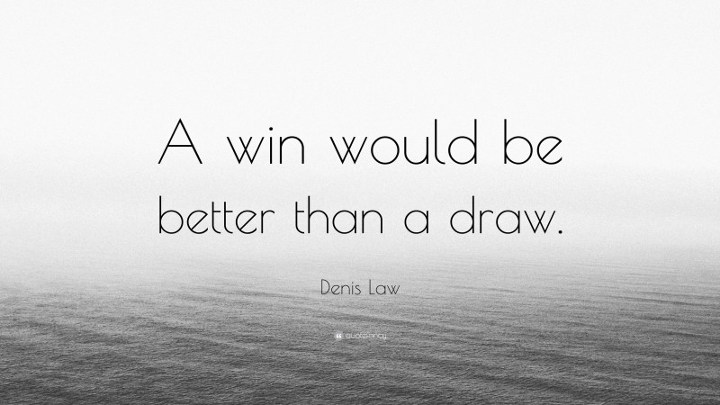 Denis Law Quote: “A win would be better than a draw.”