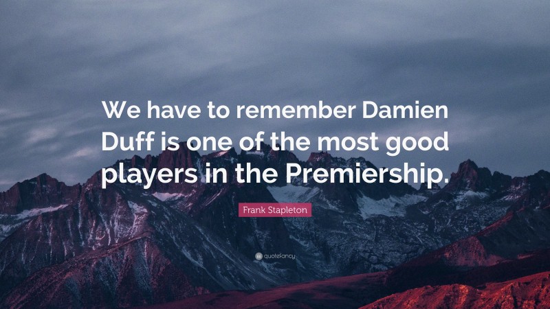 Frank Stapleton Quote: “We have to remember Damien Duff is one of the most good players in the Premiership.”