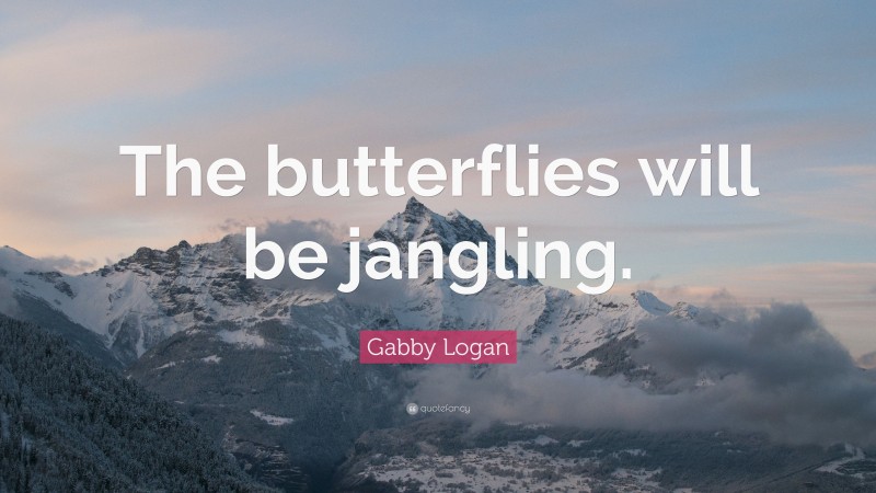 Gabby Logan Quote: “The butterflies will be jangling.”
