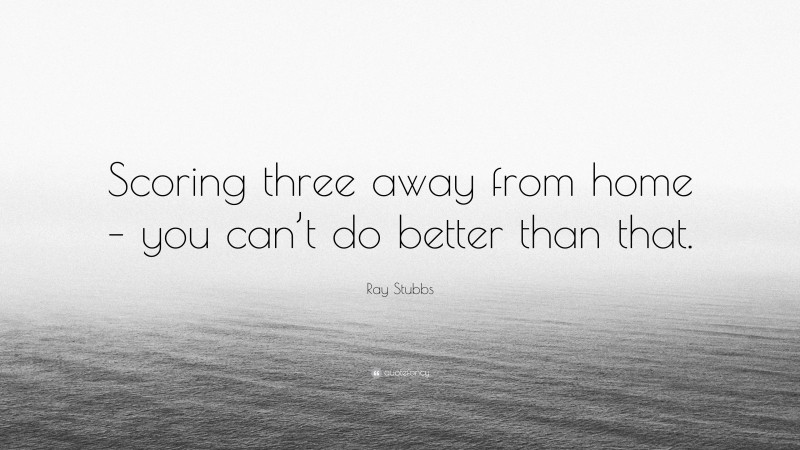 Ray Stubbs Quote: “Scoring three away from home – you can’t do better than that.”