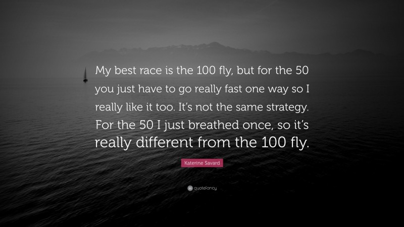 Katerine Savard Quote: “My best race is the 100 fly, but for the 50 you just have to go really fast one way so I really like it too. It’s not the same strategy. For the 50 I just breathed once, so it’s really different from the 100 fly.”