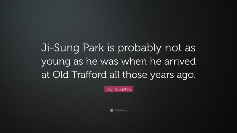 Ray Houghton Quote: “Ji-Sung Park is probably not as young as he was when he arrived at Old Trafford all those years ago.”