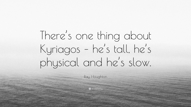 Ray Houghton Quote: “There’s one thing about Kyriagos – he’s tall, he’s physical and he’s slow.”