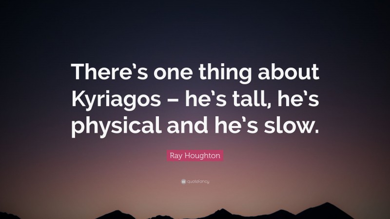 Ray Houghton Quote: “There’s one thing about Kyriagos – he’s tall, he’s physical and he’s slow.”