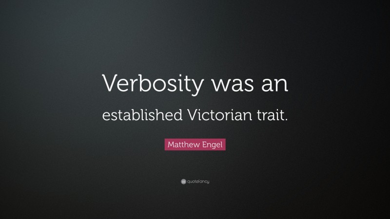 Matthew Engel Quote: “Verbosity was an established Victorian trait.”
