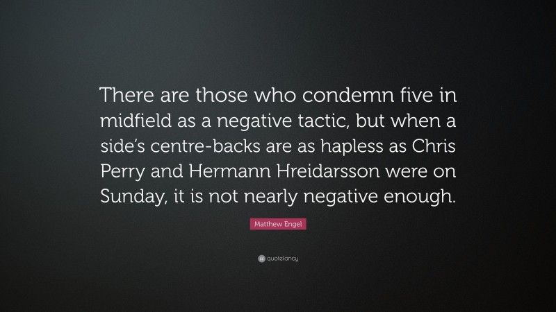 Matthew Engel Quote: “There are those who condemn five in midfield as a negative tactic, but when a side’s centre-backs are as hapless as Chris Perry and Hermann Hreidarsson were on Sunday, it is not nearly negative enough.”