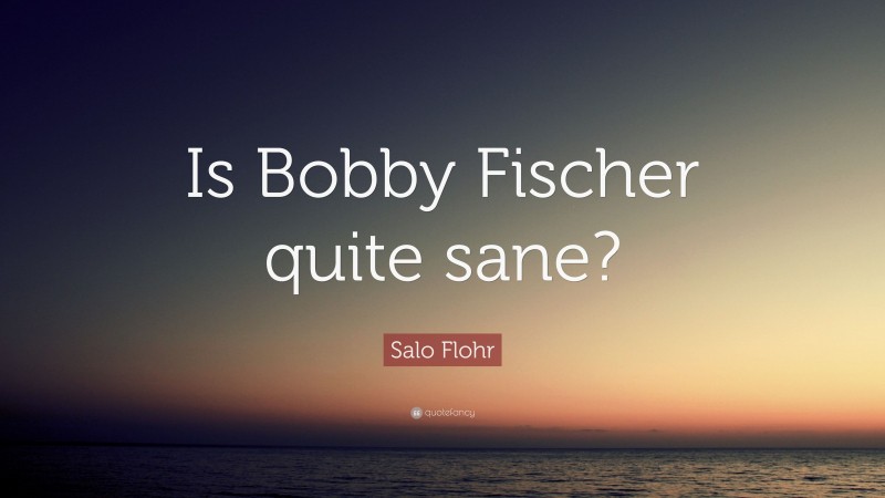 Salo Flohr Quote: “Is Bobby Fischer quite sane?”