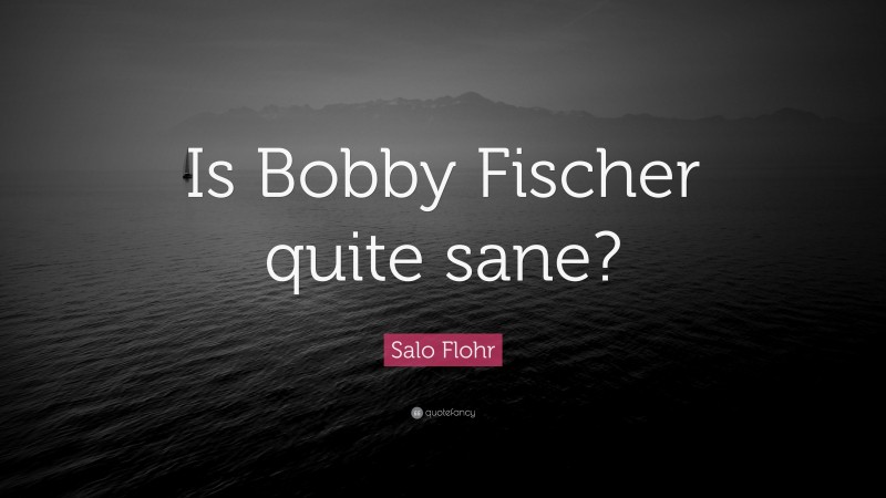 Salo Flohr Quote: “Is Bobby Fischer quite sane?”