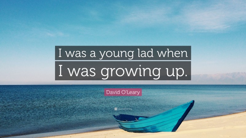 David O'Leary Quote: “I was a young lad when I was growing up.”