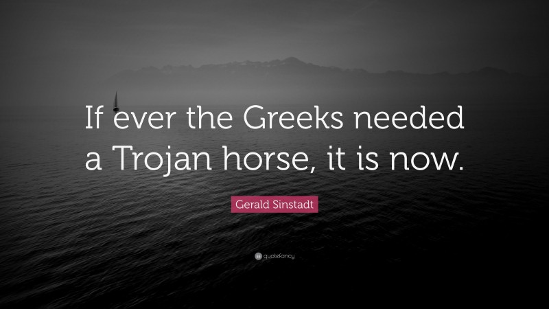 Gerald Sinstadt Quote: “If ever the Greeks needed a Trojan horse, it is now.”