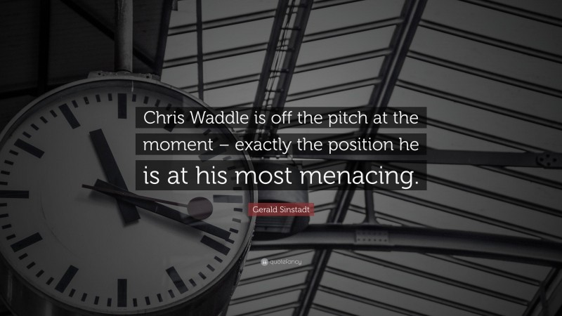 Gerald Sinstadt Quote: “Chris Waddle is off the pitch at the moment – exactly the position he is at his most menacing.”