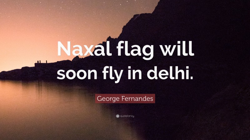 George Fernandes Quote: “Naxal flag will soon fly in delhi.”