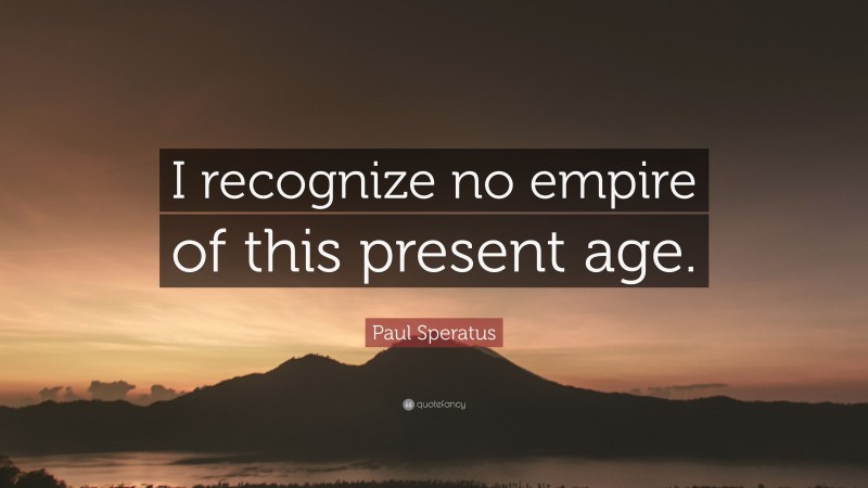 Paul Speratus Quote: “I recognize no empire of this present age.”