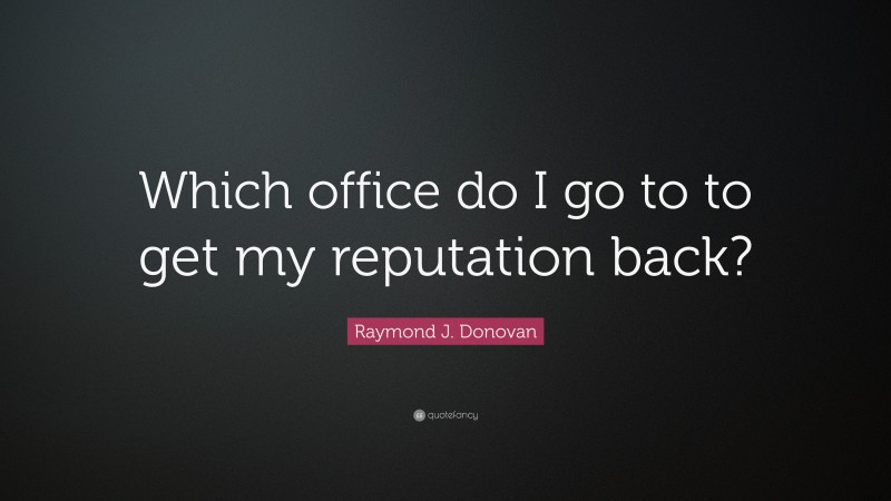 Raymond J. Donovan Quote: “Which office do I go to to get my reputation back?”