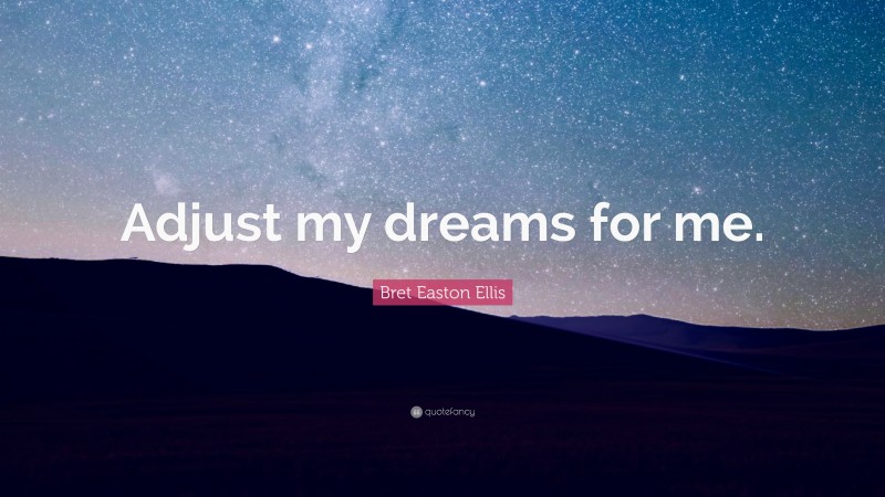 Bret Easton Ellis Quote: “Adjust my dreams for me.”