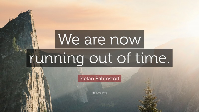 Stefan Rahmstorf Quote: “We are now running out of time.”