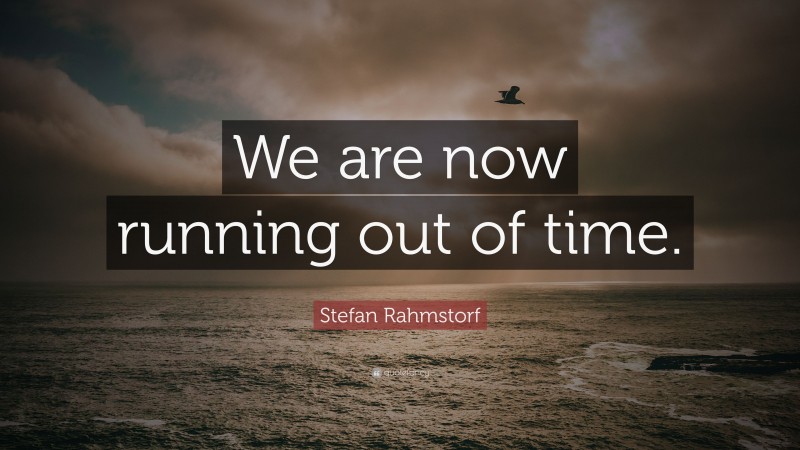 Stefan Rahmstorf Quote: “We are now running out of time.”