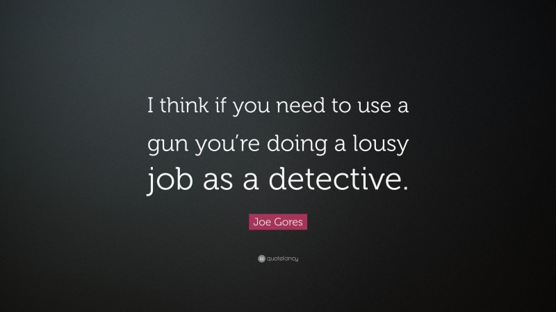 Joe Gores Quote: “I think if you need to use a gun you’re doing a lousy job as a detective.”