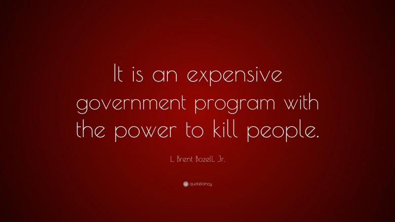 L. Brent Bozell, Jr. Quote: “It is an expensive government program with the power to kill people.”