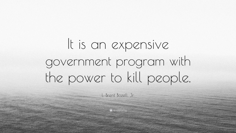 L. Brent Bozell, Jr. Quote: “It is an expensive government program with the power to kill people.”